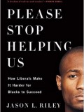 Please Stop Helping Us: How Liberals Make It Harder For Blacks To Succeed 