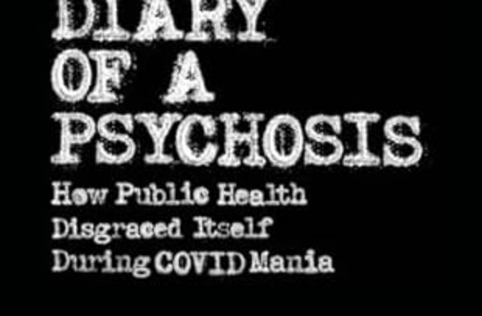 Diary Of A Psychosis: How Public Health Disgraced Itself During COVID Mania